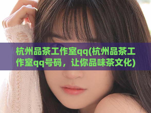 杭州品茶工作室qq(杭州品茶工作室qq号码，让你品味茶文化)  第1张