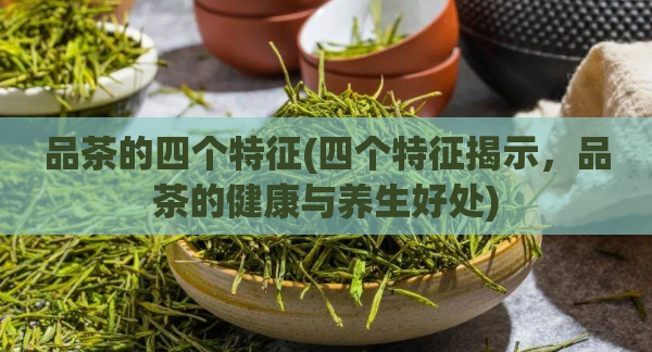 品茶的四个特征(四个特征揭示，品茶的健康与养生好处)  第1张