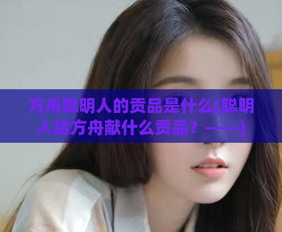 方舟聪明人的贡品是什么(聪明人给方舟献什么贡品？——)  第1张