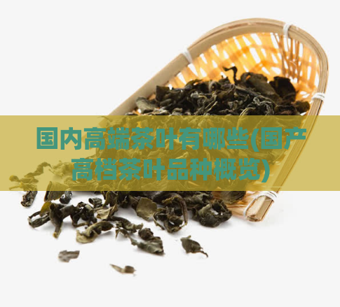 国内高端茶叶有哪些(国产高档茶叶品种概览)  第1张