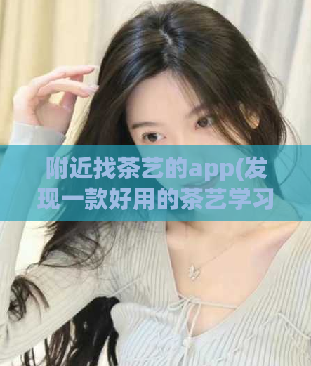 附近找茶艺的app(发现一款好用的茶艺学习应用程序：快来体验吧！)  第1张