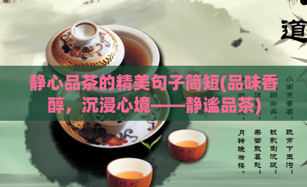 静心品茶的精美句子简短(品味香醇，沉浸心境——静谧品茶)  第1张
