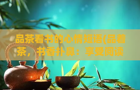 品茶看书的心情短语(品着茶，书香扑鼻：享受阅读的愉悦)  第1张