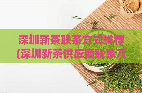 深圳新茶联系方式推荐(深圳新茶供应商联系方式大全)  第1张