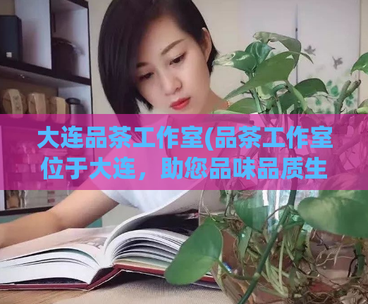 大连品茶工作室(品茶工作室位于大连，助您品味品质生活)  第1张