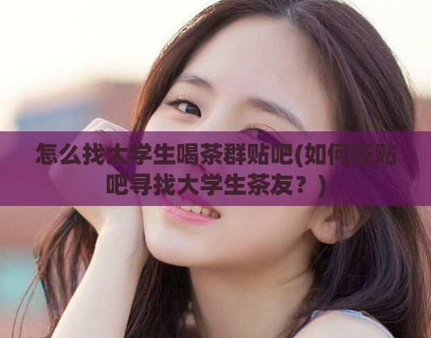 怎么找大学生喝茶群贴吧(如何在贴吧寻找大学生茶友？)  第1张