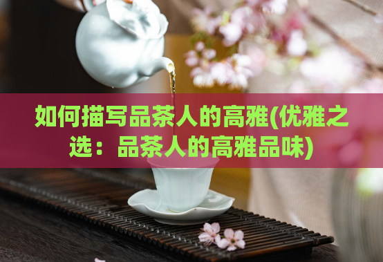 如何描写品茶人的高雅(优雅之选：品茶人的高雅品味)  第1张