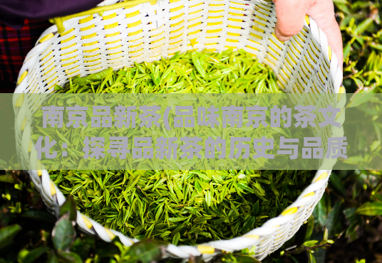 南京品新茶(品味南京的茶文化：探寻品新茶的历史与品质)  第1张