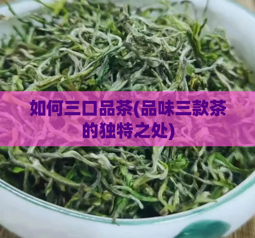 如何三口品茶(品味三款茶的独特之处)  第1张