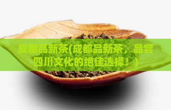 成都品新茶(成都品新茶，品尝四川文化的绝佳选择！)  第1张