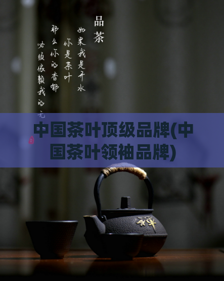 中国茶叶顶级品牌(中国茶叶领袖品牌)  第1张