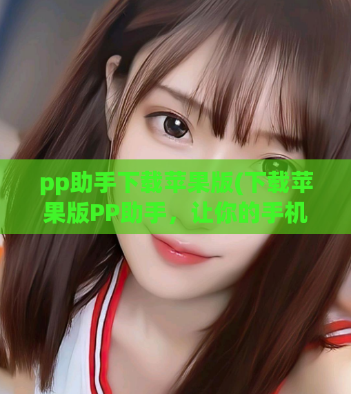 pp助手下载苹果版(下载苹果版PP助手，让你的手机更加高效)  第1张