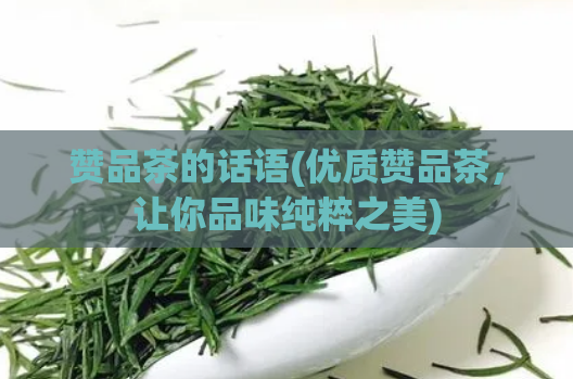 赞品茶的话语(优质赞品茶，让你品味纯粹之美)  第1张