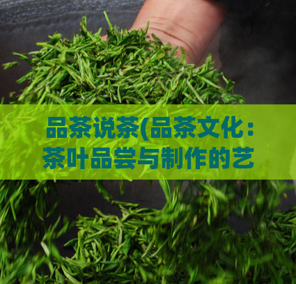品茶说茶(品茶文化：茶叶品尝与制作的艺术)  第1张