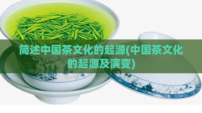 简述中国茶文化的起源(中国茶文化的起源及演变)  第1张