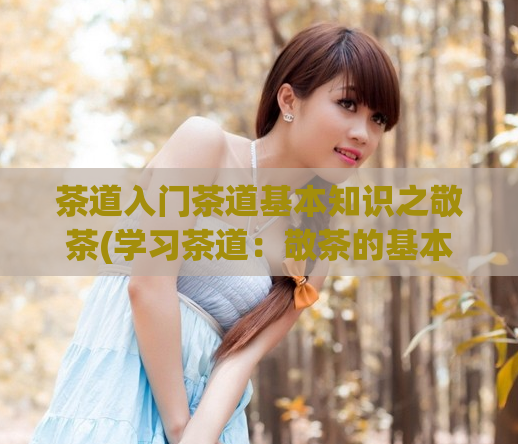 茶道入门茶道基本知识之敬茶(学习茶道：敬茶的基本礼仪)  第1张