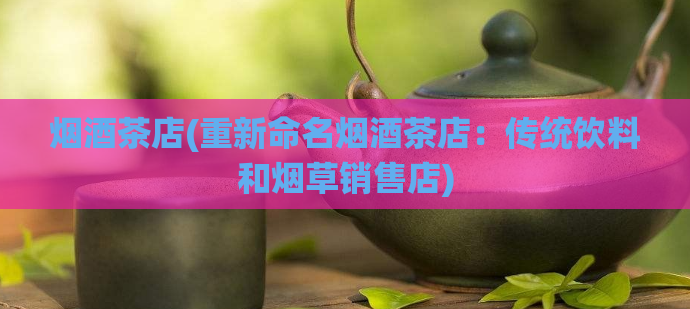 烟酒茶店(重新命名烟酒茶店：传统饮料和烟草销售店)  第1张