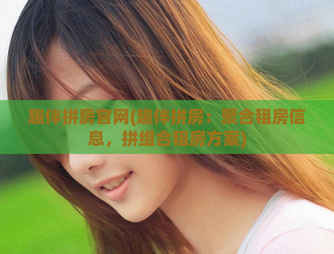 趣伴拼房官网(趣伴拼房：聚合租房信息，拼组合租房方案)  第1张
