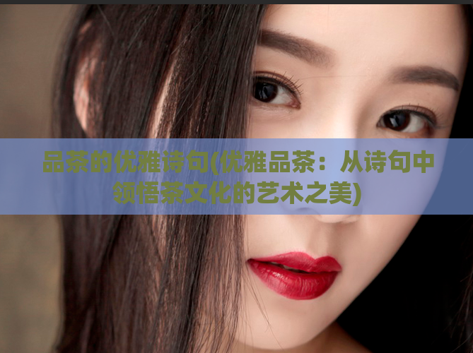 品茶的优雅诗句(优雅品茶：从诗句中领悟茶文化的艺术之美)  第1张