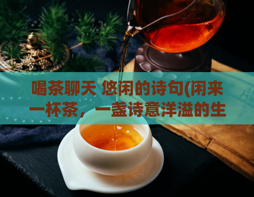 喝茶聊天 悠闲的诗句(闲来一杯茶，一盏诗意洋溢的生活方式)  第1张