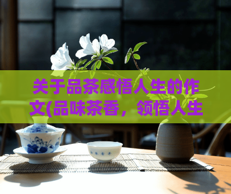 关于品茶感悟人生的作文(品味茶香，领悟人生)  第1张